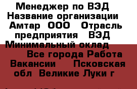 Менеджер по ВЭД › Название организации ­ Амтар, ООО › Отрасль предприятия ­ ВЭД › Минимальный оклад ­ 30 000 - Все города Работа » Вакансии   . Псковская обл.,Великие Луки г.